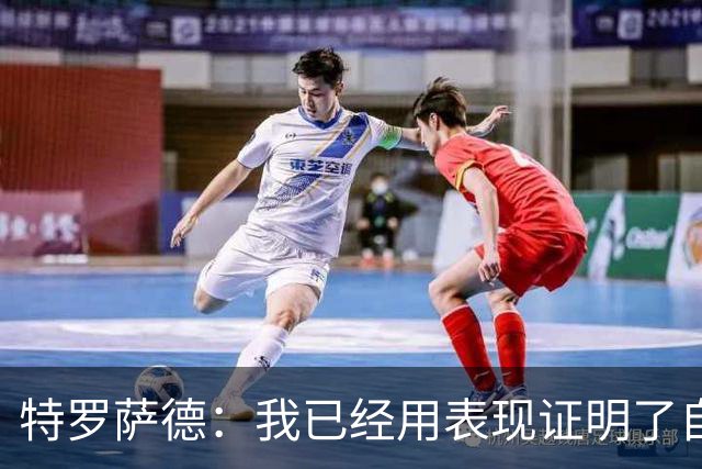 特罗萨德：我已经用表现证明了自己